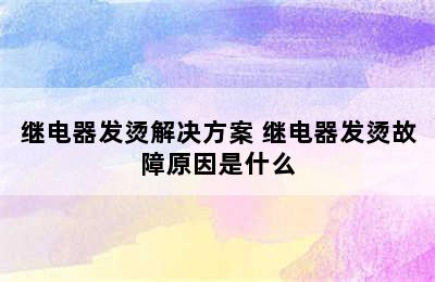 继电器发烫解决方案 继电器发烫故障原因是什么